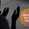 Lakukan Amalan Ini agar Doa Cepat Dikabulkan oleh Allah SWT