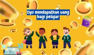 Tips Cara Mendapatkan Uang untuk Pelajar yang Wajib Dicoba