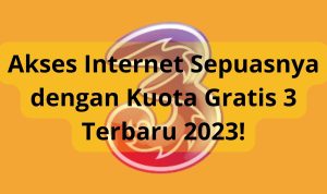Akses Internet Sepuasnya dengan Kuota Gratis 3 Terbaru 2023!