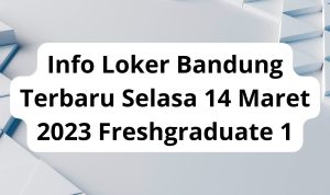 Info Loker Bandung Terbaru Selasa 14 Maret 2023 Freshgraduate 1