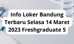 Info Loker Bandung Terbaru Selasa 14 Maret 2023 Freshgraduate 5