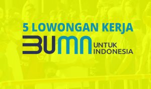 5 Loker BUMN Terbaru 2023 Lulusan SMA/D3/S1