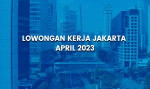 Lowongan Kerja Jakarta 2023, Loker Jakarta 26 April 2023 Lowongan Kerja Jakarta 2023, Loker Jakarta 26 April 2023