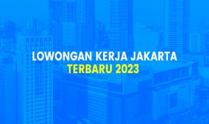 5 Lowongan Kerja Jakarta 2023, Loker Terbaru 27 April 2023