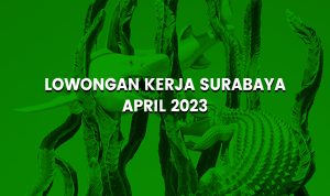 Informasi Lowongan Kerja Surabaya 2023, Loker Terbaru