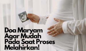 Doa Maryam Agar Mudah Pada Saat Proses Melahirkan!