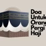 Doa Untuk Orang Berangkat Haji Agar Dilancarkan dan Dilindungi!