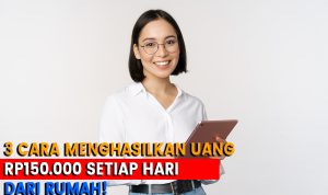 Inilah 3 Tips Cara Dapat Uang Rp150 Ribu dari Rumah Setiap Hari!