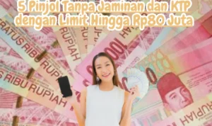 5 Pinjol Tanpa Jaminan dan KTP dengan Limit Hingga Rp80 Juta