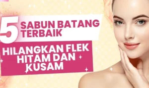 5 Sabun Batang Terbaik yang Bisa Hilangkan Flek Hitam dan Kusam di Wajah