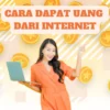 Cara Dapat Uang dari Internet dengan Cepat, Pemula Bisa Banget Ikuti Ini!