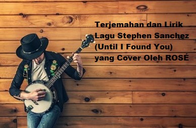 Terjemahan dan Lirik Lagu Stephen Sanchez (Until I Found You) yang Cover Oleh ROSÉ