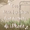 Cara Mendapatkan Font Aesthetic di iPhone