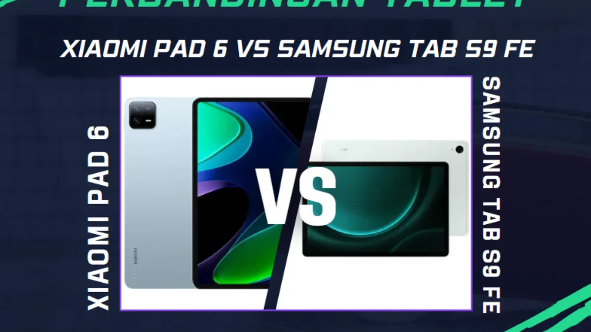 Xiaomi Pad 6 Vs Samsung Tab S9 FE Perbandingan Tablet Mana yang Juaranya?