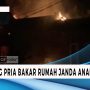 Seorang Pria Bakar Rumah Janda Beranak Satu