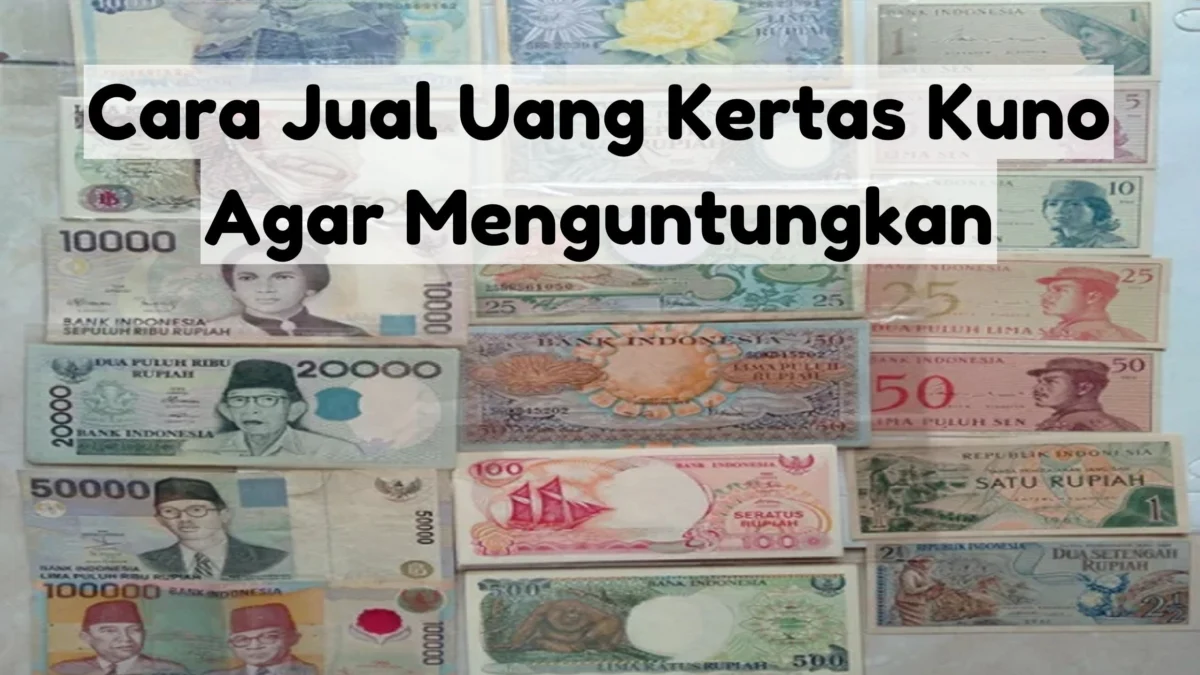 Tanpa Lama! Begini Cara Jual Uang Kertas Kuno Agar Menguntungkan