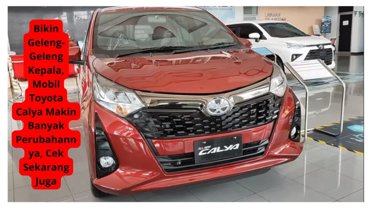 Bikin Geleng-Geleng Kepala, Mobil Toyota Calya Makin Banyak Perubahannya, Cek Sekarang Juga