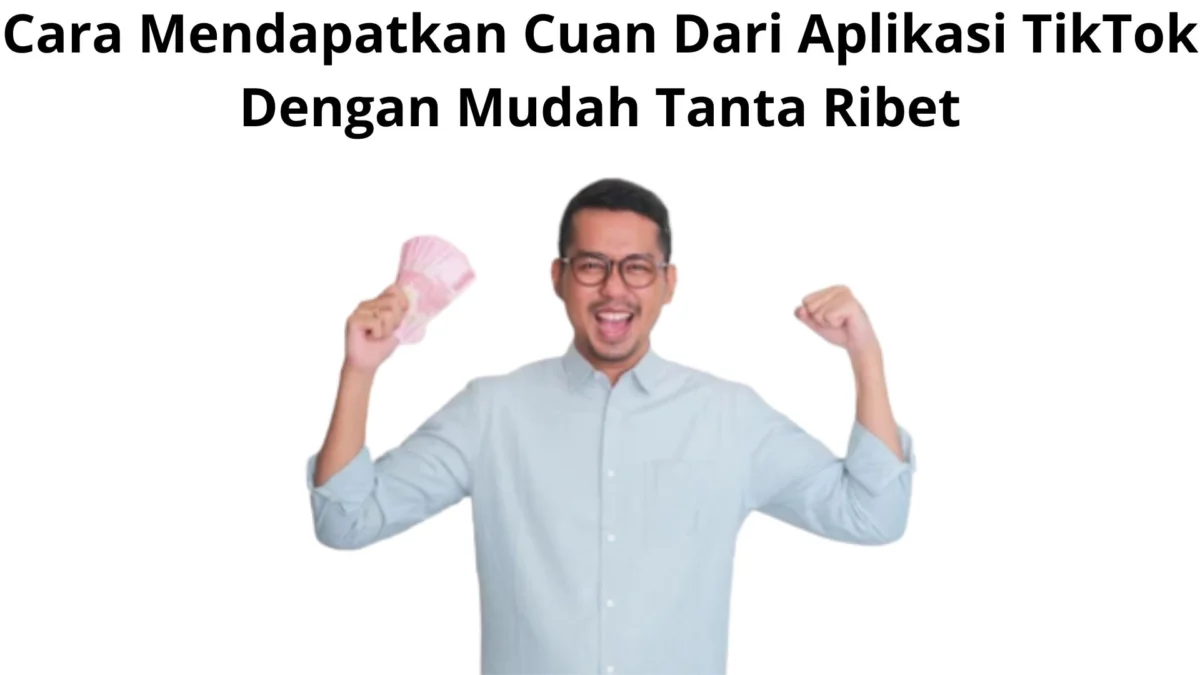 Cara Mendapatkan Cuan Dari Aplikasi TikTok Dengan Mudah Tanpa Ribet