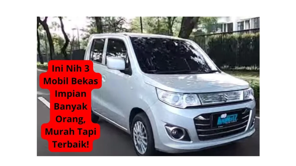 Ini Nih 3 Mobil Bekas Impian Banyak Orang, Murah Tapi Terbaik!