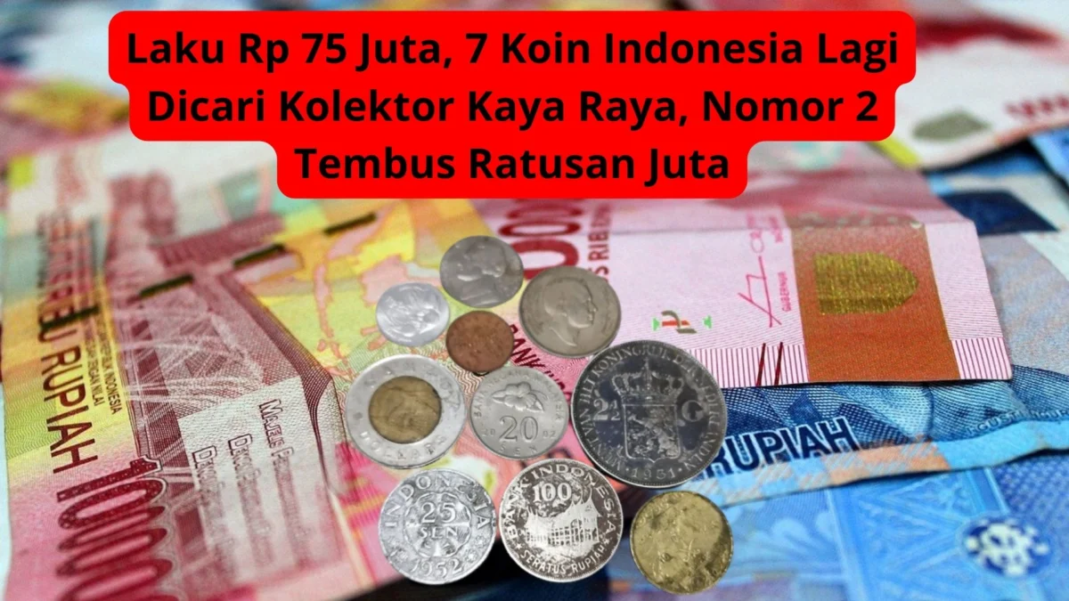 Laku Rp 75 Juta, 7 Koin Indonesia Lagi Dicari Kolektor Kaya Raya, Nomor 2 Tembus Ratusan Juta