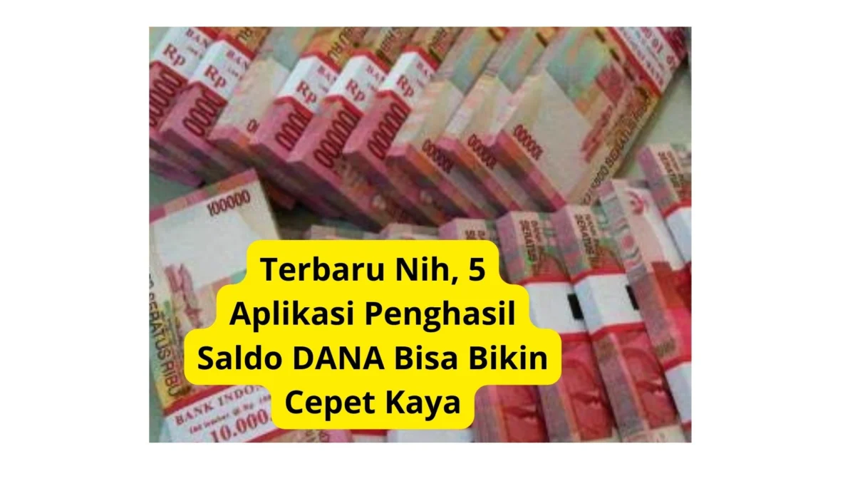 Terbaru Nih, 5 Aplikasi Penghasil Saldo DANA Bisa Bikin Cepet Kaya