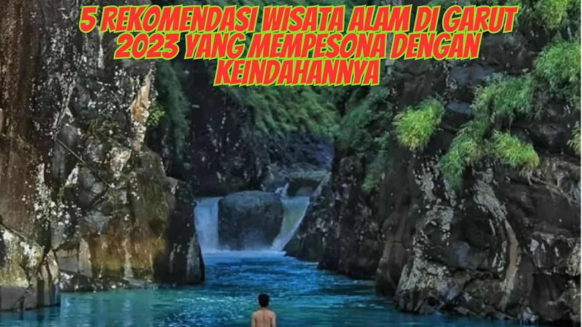 5 Rekomendasi Wisata Alam di Garut 2023 yang Mempesona Dengan Keindahannya