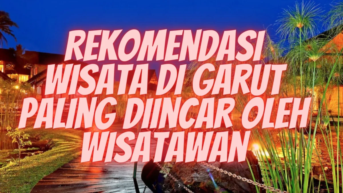 Rekomendasi Wisata di Garut Paling Diincar Oleh Wisatawan, Simak Selengkapnya!