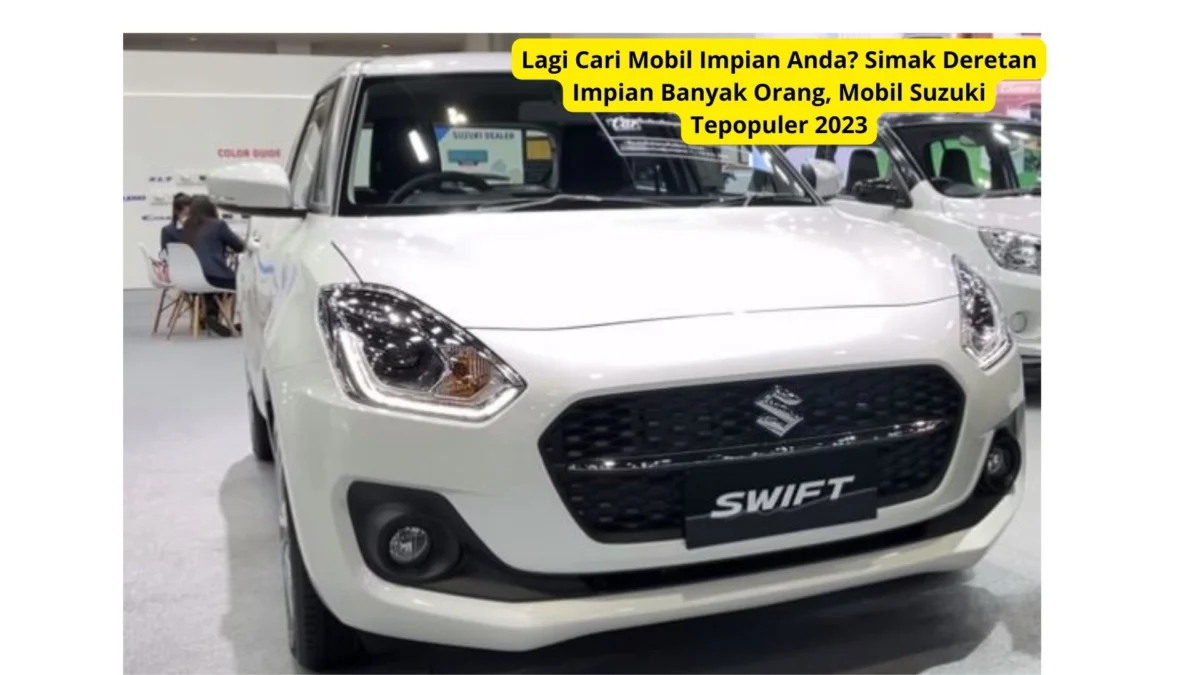 Lagi Cari Mobil Impian Anda? Simak Deretan Impian Banyak Orang, Mobil Suzuki Tepopuler 2023