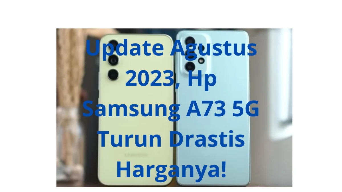 Update Agustus 2023, Hp Samsung A73 5G Turun Drastis Harganya!