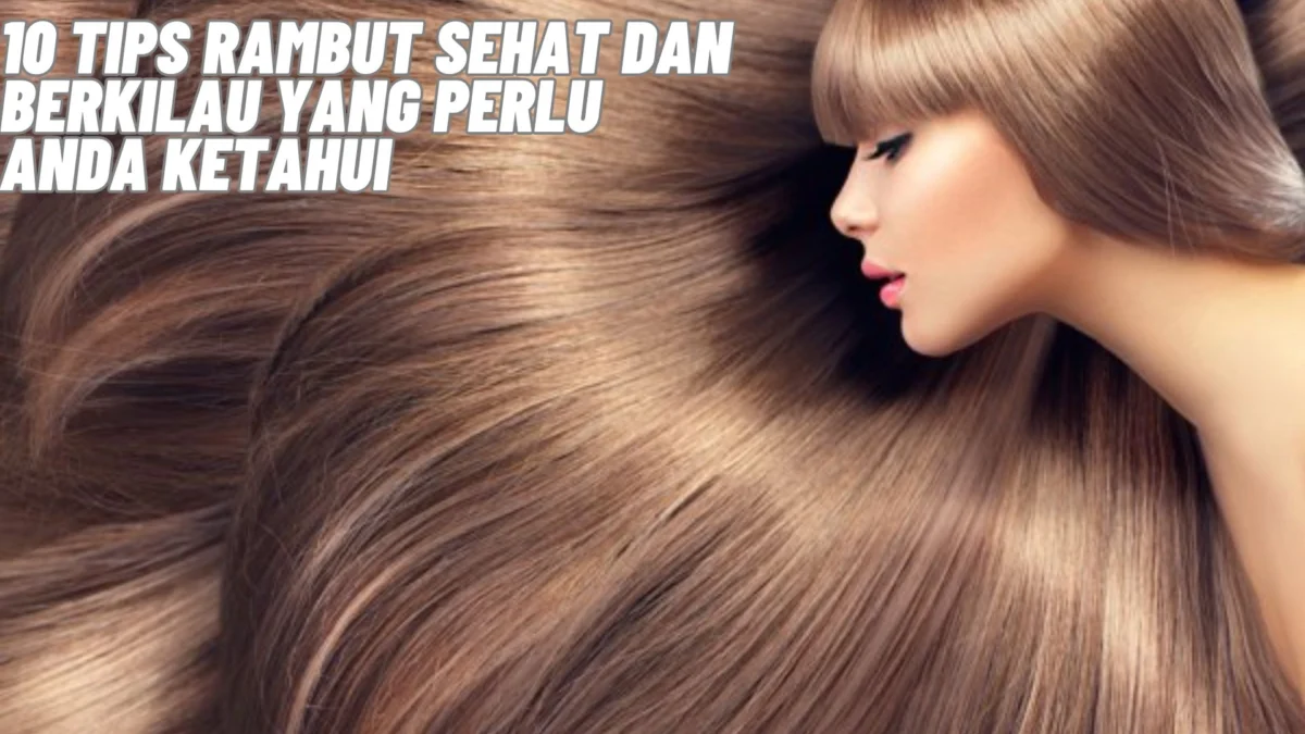 10 Tips Rambut Sehat dan Berkilau yang Perlu Anda Ketahui, Simak Penjelasannya Disini