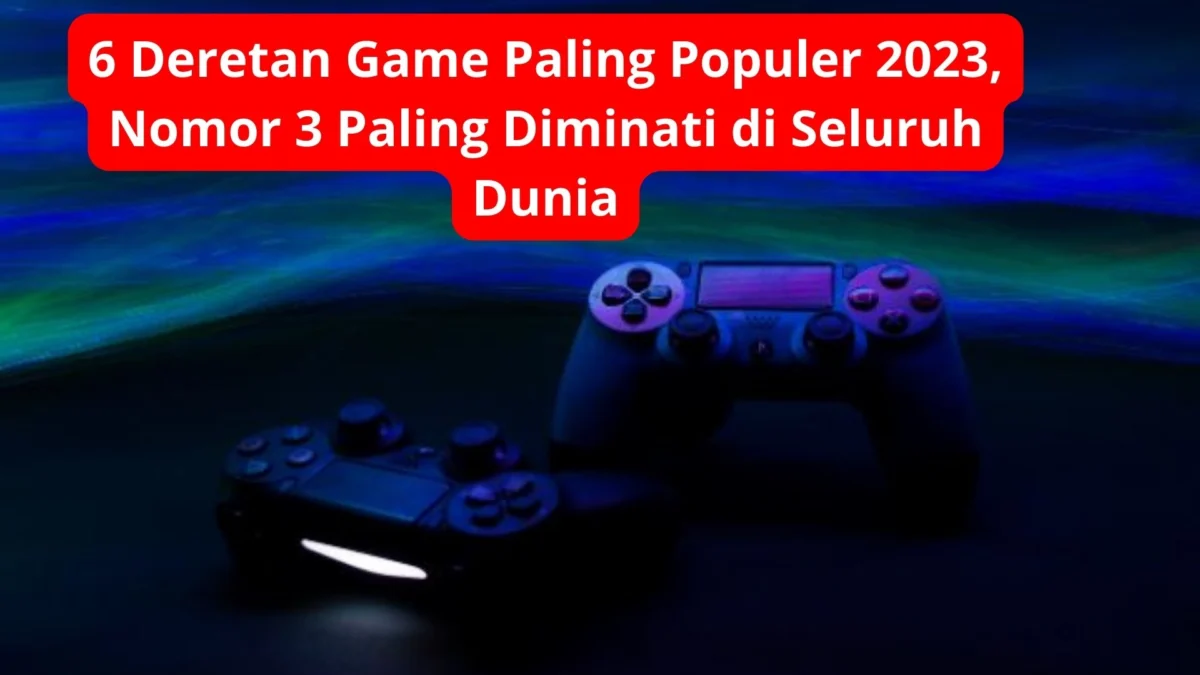 6 Deretan Game Paling Populer 2023, Nomor 3 Paling Diminati di Seluruh Dunia