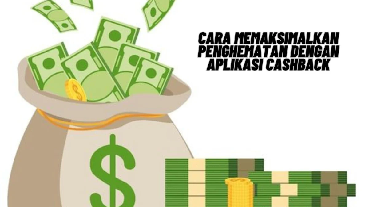 Cara Memaksimalkan Penghematan dengan Aplikasi Cashback, Yuk Kepoin