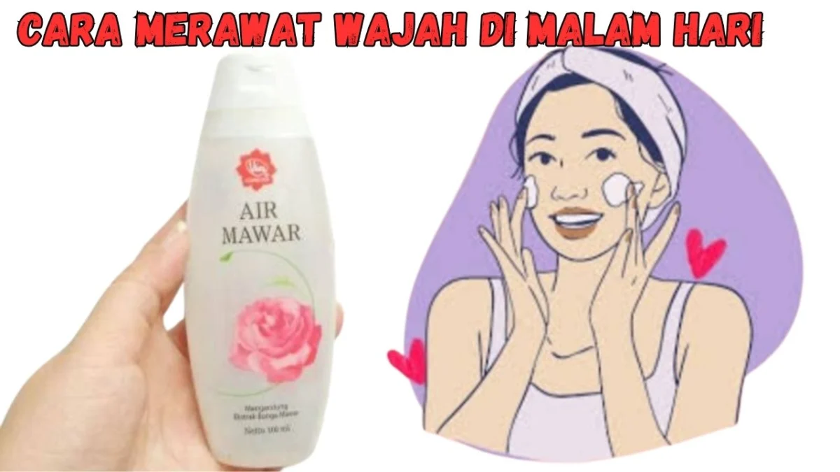 Cara Merawat Wajah Di Malam Hari Menggunakan Air Mawar, Wajah Cantik Berseri!