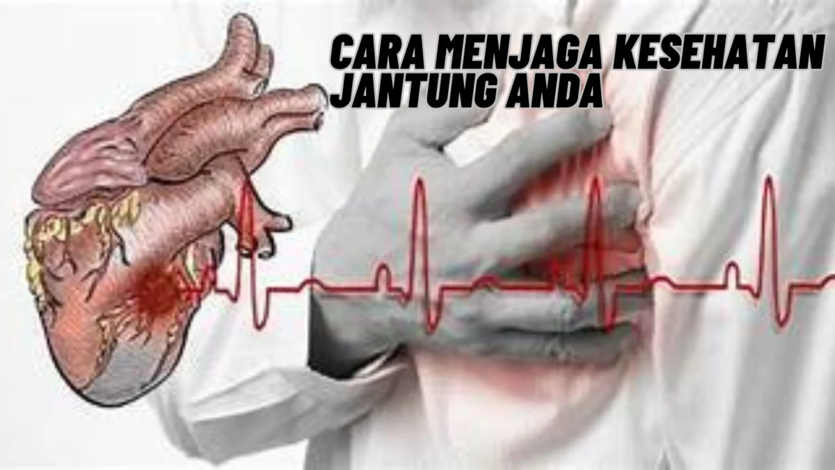 Inilah Cara Menjaga Kesehatan Jantung Anda, Agar Sehat Terus dan Tidak Gampang Sakit