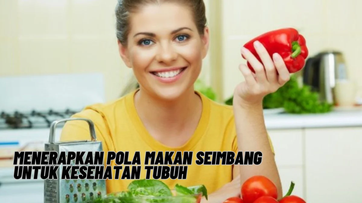 Menerapkan Pola Makan Seimbang untuk Kesehatan Tubuh, Penasaran? Yuk Kepoin