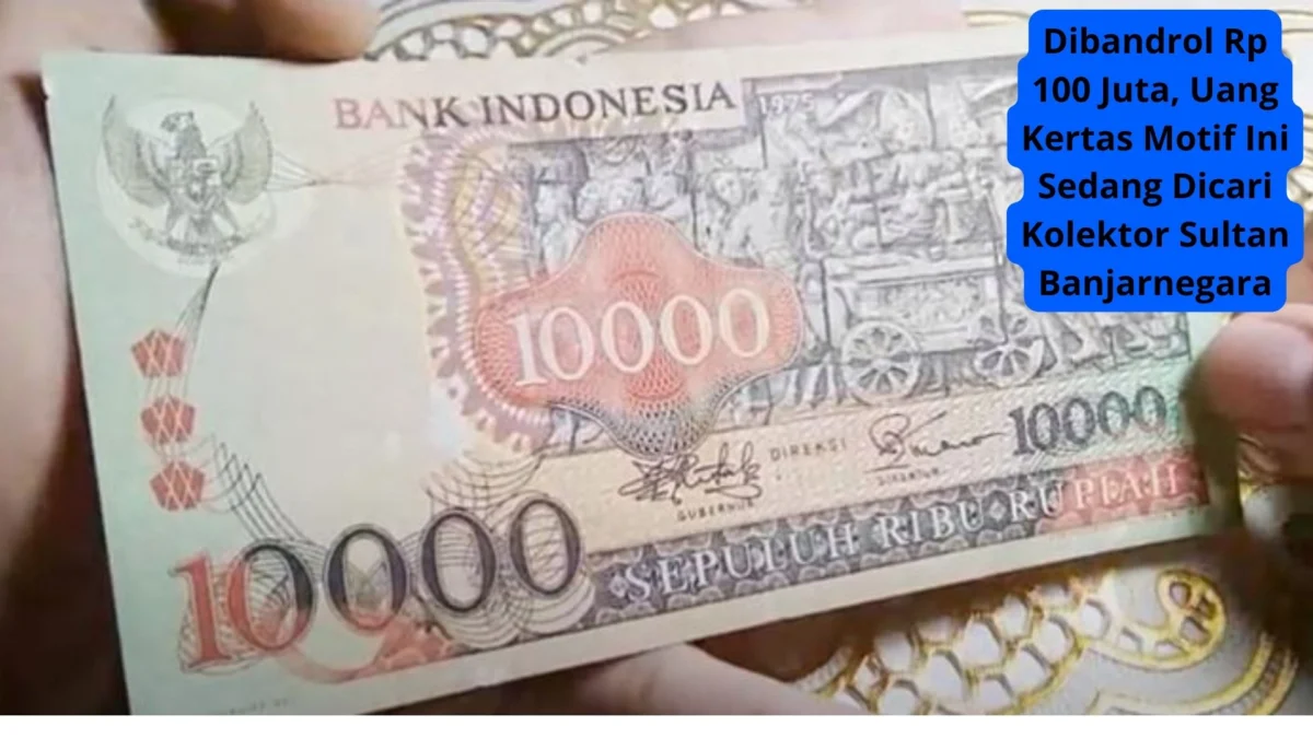 Dibandrol Rp 100 Juta, Uang Kertas Motif Ini Sedang Dicari Kolektor Sultan Banjarnegara