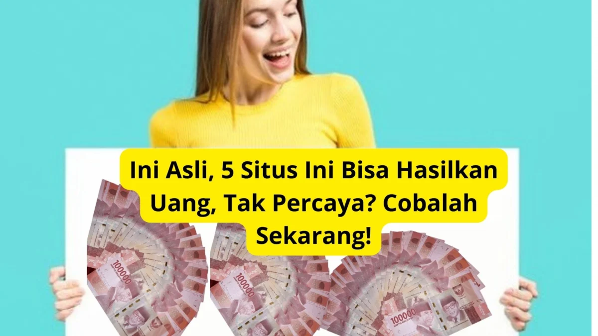 Ini Asli, 5 Situs Ini Bisa Hasilkan Uang, Tak Percaya? Cobalah Sekarang!