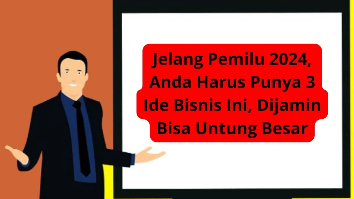 Jelang Pemilu 2024, Anda Harus Punya 3 Ide Bisnis Ini, Dijamin Bisa Untung Besar