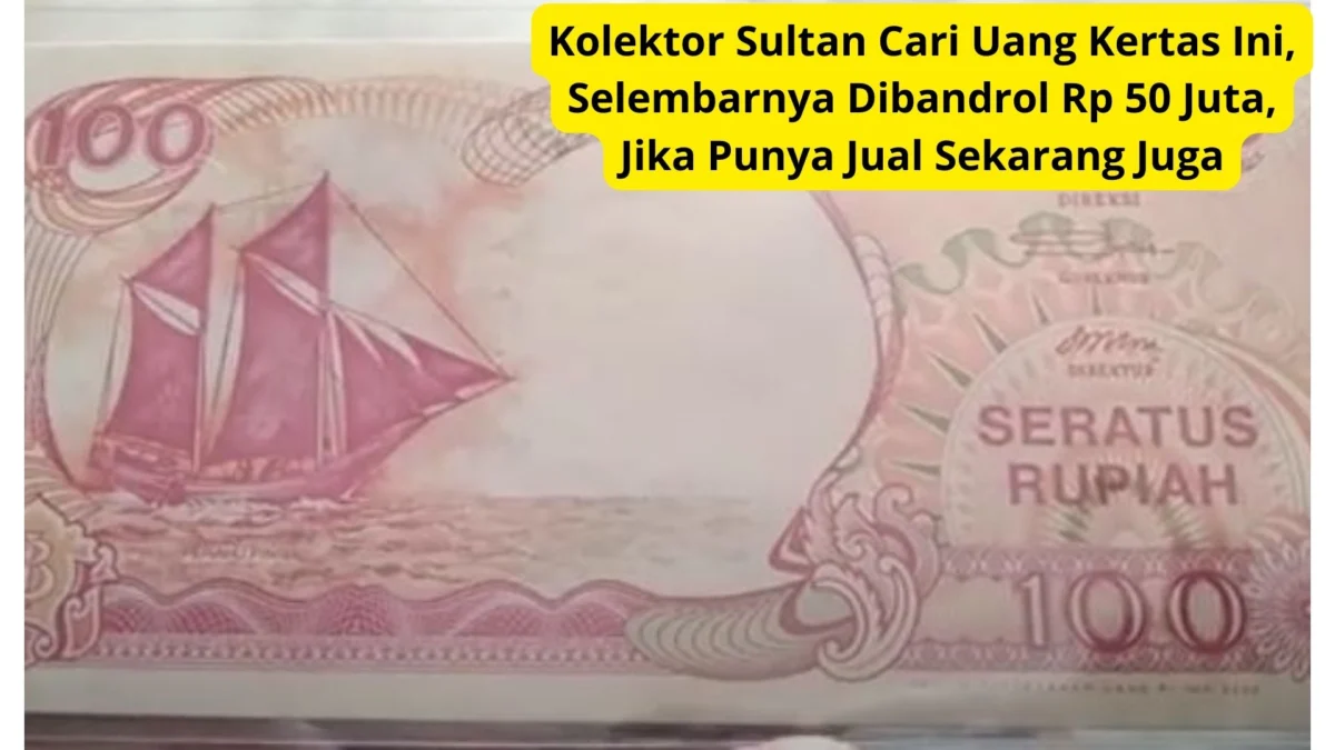 Kolektor Sultan Cari Uang Kertas Ini, Selembarnya Dibandrol Rp 50 Juta, Jika Punya Jual Sekarang Juga