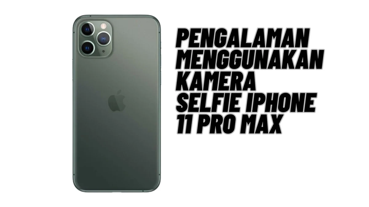 Pengalaman Menggunakan Kamera Selfie iPhone 11 Pro Max, Cek Selengkapnya Disini