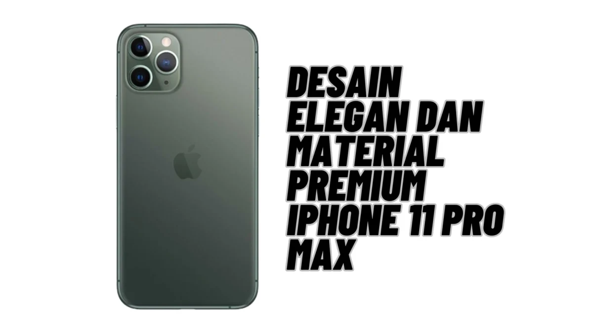 Desain Elegan dan Material Premium iPhone 11 Pro Max, yang Membuat Orang Lain Ingin Menginginkannya