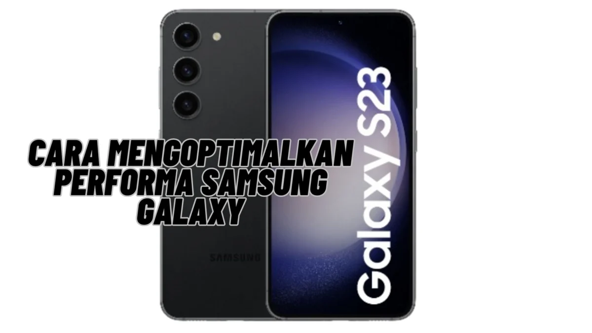 Cara Mengoptimalkan Performa Samsung Galaxy, Cek Selengkapnya Disini