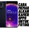 Cara Memaksimalkan Kamera Oppo untuk Fotografi, Cek Selengkapnya Disini