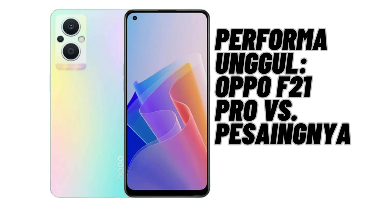 Performa Unggul: Oppo F21 Pro vs. Pesaingnya, Cek Selengkapnya Disini