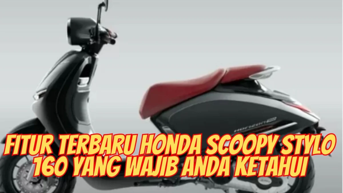 Fitur Terbaru Honda Scoopy Stylo 160 yang Wajib Anda Ketahui