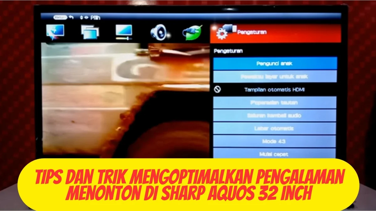 Tips dan Trik Mengoptimalkan Pengalaman Menonton di Sharp Aquos 32 Inch