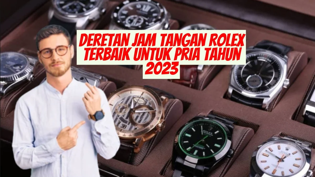 Deretan Jam Tangan Rolex Terbaik Untuk Pria Tahun 2023