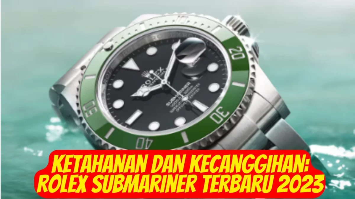 Ketahanan dan Kecanggihan: Rolex Submariner Terbaru 2023