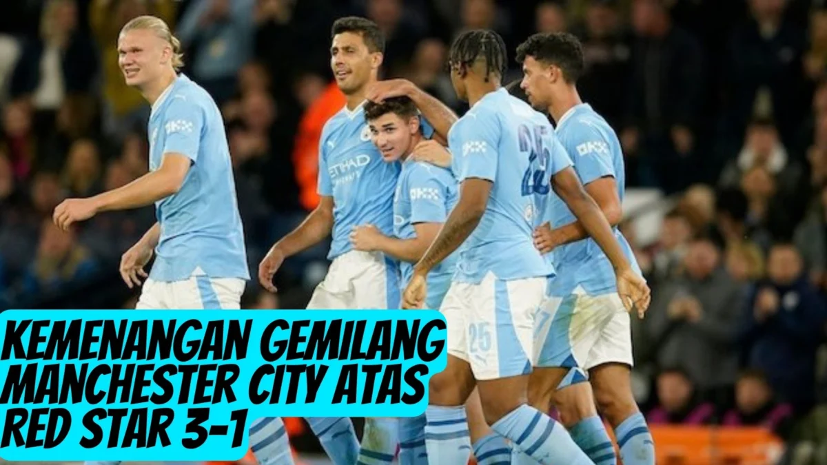 Kemenangan Gemilang Manchester City atas Red Star 3-1, Juara Bertahan Masih Berjaya