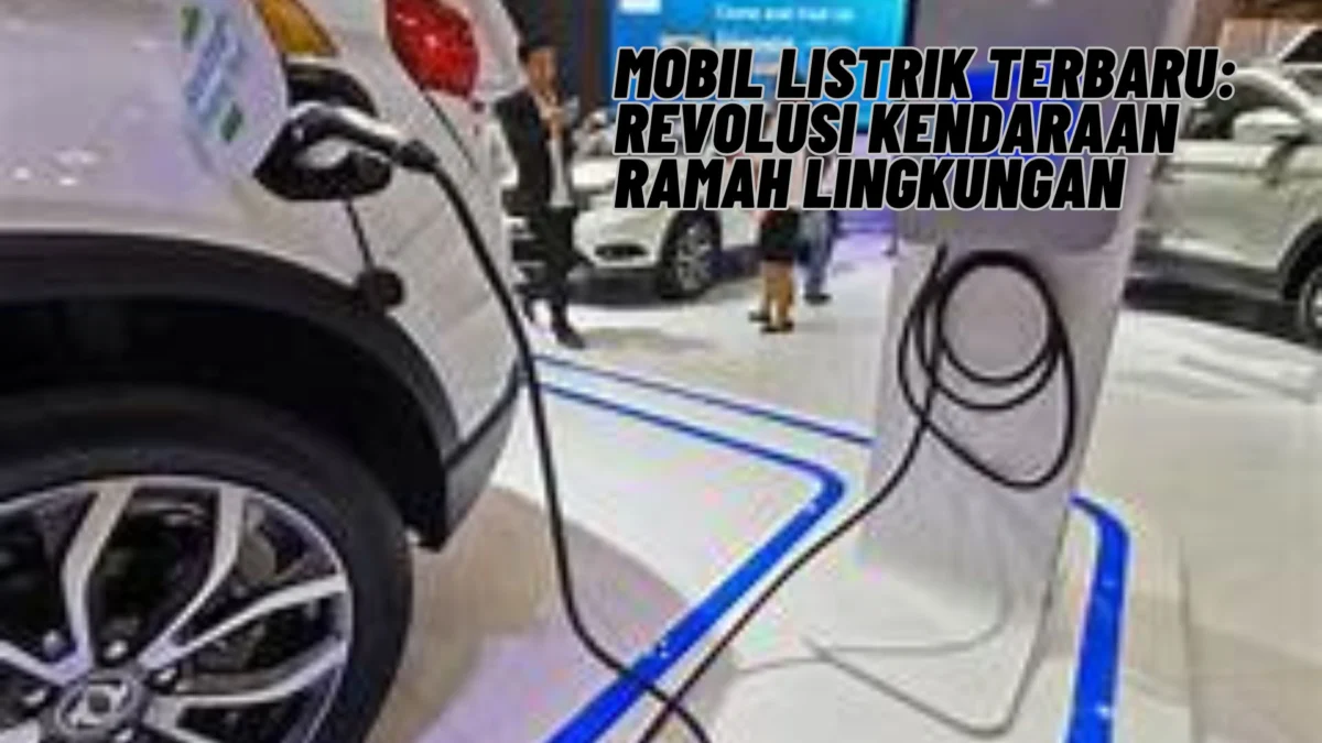 Mobil Listrik Terbaru: Revolusi Kendaraan Ramah Lingkungan, Cek Selengkapnya Disini